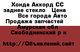 Хонда Аккорд СС7 заднее стекло › Цена ­ 3 000 - Все города Авто » Продажа запчастей   . Амурская обл.,Свободненский р-н